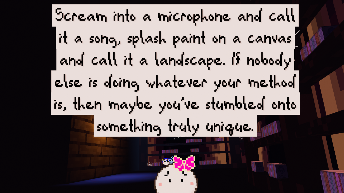 Little white pixel blob says: Scream into a microphone and call it a song, splash paint on a canvas and call it a landscape. If nobody else is doing whatever your method is, then maybe you've stumbled onto something truly unique.